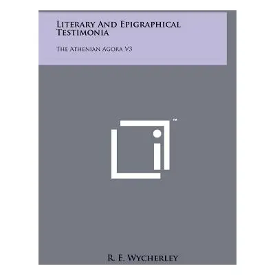 "Literary and Epigraphical Testimonia: The Athenian Agora V3" - "" ("Wycherley R. E.")