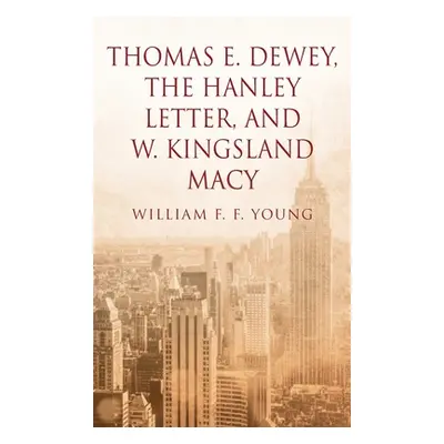 "Thomas E. Dewey, The Hanley Letter, and W. Kingsland Macy" - "" ("Young William F. F.")