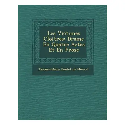 "Les Victimes Cloitr Es: Drame En Quatre Actes Et En Prose" - "" ("Jacques-Marie Boutet De Monve