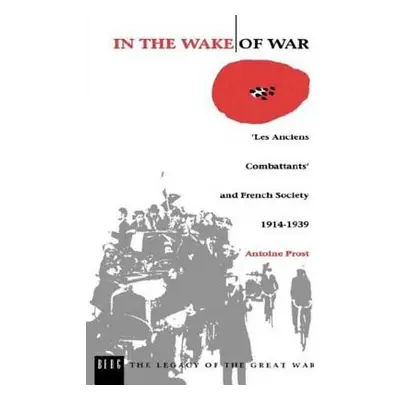 "In the Wake of War: `Les Anciens Combattants' and French Society 1914-1939" - "" ("Prost Antoin