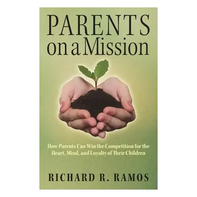 "Parents on a Mission: How Parents Can Win the Competition for the Heart, Mind, and Loyalty of T