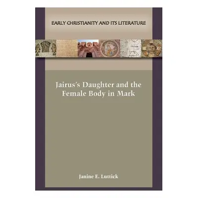 "Jairus's Daughter and the Female Body in Mark" - "" ("Luttick Janine E.")