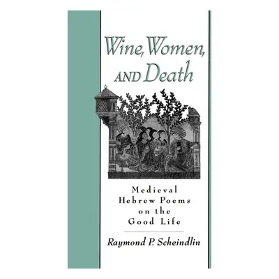 "Wine, Women, and Death: Medieval Hebrew Poems on the Good Life" - "" ("Scheindlin Raymond")