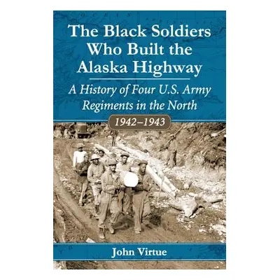 "The Black Soldiers Who Built the Alaska Highway: A History of Four U.S. Army Regiments in the N