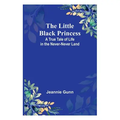 "The Little Black Princess: A True Tale of Life in the Never-Never Land" - "" ("Gunn Jeannie")