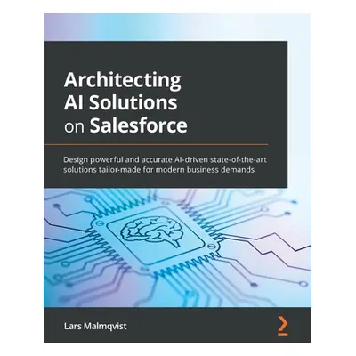 "Architecting AI Solutions on Salesforce: Design powerful and accurate AI-driven state-of-the-ar