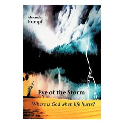 "Eye of the Storm: Where Is God When Life Hurts?" - "" ("Kumpf Alexander")