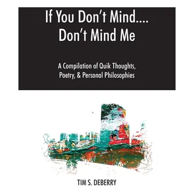 "If You Don't Mind....Don't Mind Me: A Compilation of Quik Thoughts, Poetry, & Personal Philosop