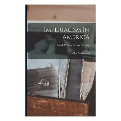 "Imperialism In America: Its Rise And Progress" - "" ("Sarah E Van de Vort Emery")