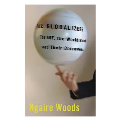 "The Globalizers: The Imf, the World Bank, and Their Borrowers" - "" ("Woods Ngaire")