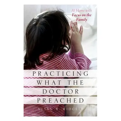 "Practicing What the Doctor Preached: At Home with Focus on the Family" - "" ("Ridgely Susan B."