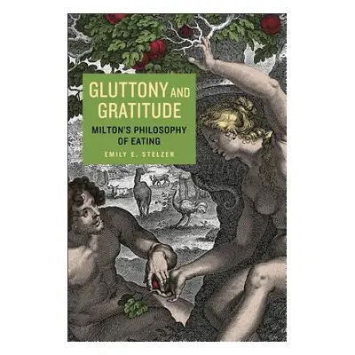 "Gluttony and Gratitude: Milton's Philosophy of Eating" - "" ("Stelzer Emily E.")