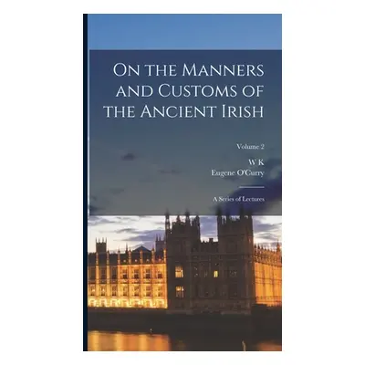 "On the Manners and Customs of the Ancient Irish: A Series of Lectures; Volume 2" - "" ("O'Curry