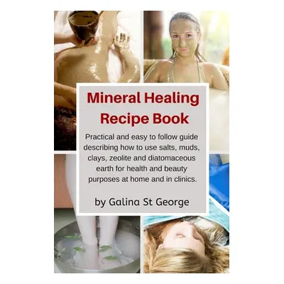 "Mineral Healing Recipe Book: Practical and Easy to Follow Guide Describing How to Use Salts, Mu