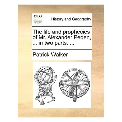 "The Life and Prophecies of Mr. Alexander Peden, ... in Two Parts. ..." - "" ("Walker Patrick")