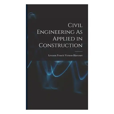 "Civil Engineering As Applied in Construction" - "" ("Vernon-Harcourt Leveson Francis")