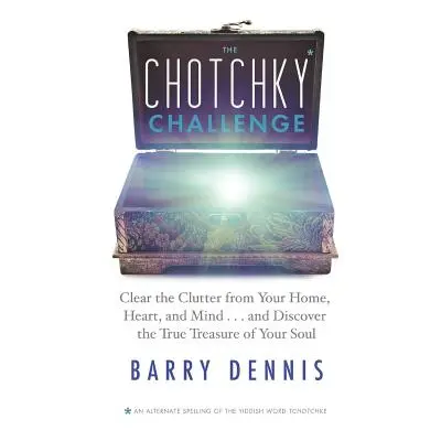 "The Chotchky Challenge: Clear the Clutter from Your Home, Heart, and Mind...and Discover the Tr