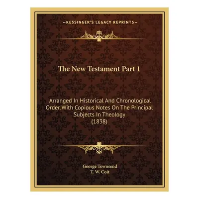 "The New Testament Part 1: Arranged In Historical And Chronological Order, With Copious Notes On