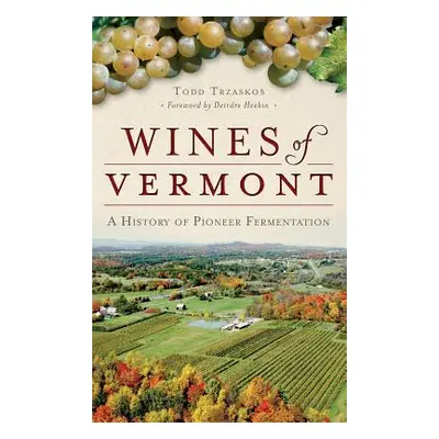 "Wines of Vermont: A History of Pioneer Fermentation" - "" ("Trzaskos Todd")