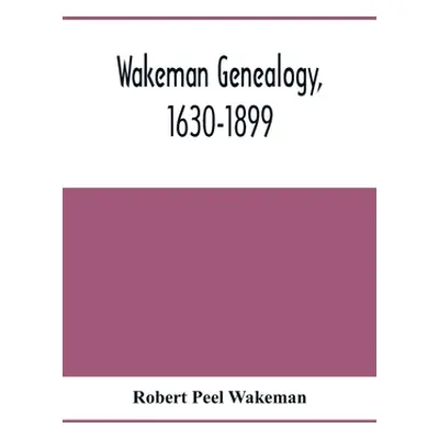 "Wakeman Genealogy, 1630-1899: Being A History Of The Descendants Of Samuel Wakeman, Of Hartford