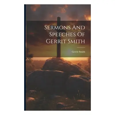 "Sermons And Speeches Of Gerrit Smith" - "" ("Smith Gerrit")