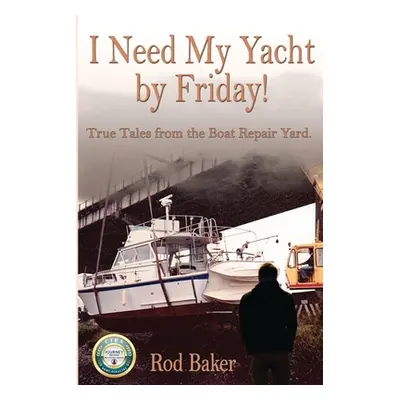 "I Need My Yacht by Friday: True Tales from the Boat Repair Yard" - "" ("Baker Rod")