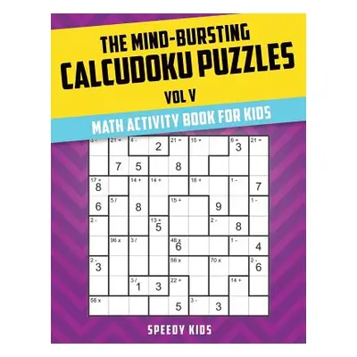 "The Mind-Bursting Calcudoku Puzzles Vol V: Math Activity Book for Kids" - "" ("Speedy Kids")