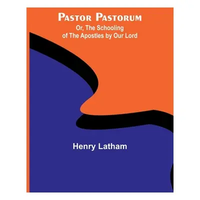 "Pastor Pastorum; Or, The Schooling of the Apostles by Our Lord" - "" ("Latham Henry")