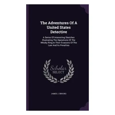 "The Adventures Of A United States Detective: A Series Of Interesting Sketches Illustrating The 