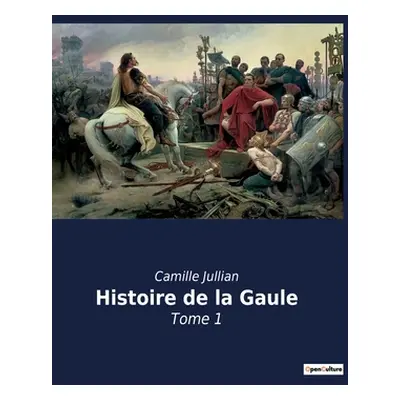 "Histoire de la Gaule: Tome 1" - "" ("Jullian Camille")