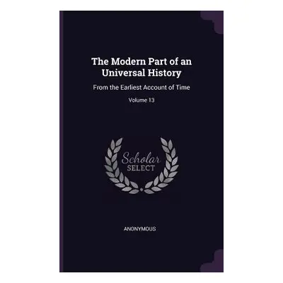 "The Modern Part of an Universal History: From the Earliest Account of Time; Volume 13" - "" ("A