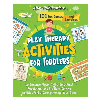 "Play Therapy Activities for Toddlers: 101 Fun Games and Exercises to Enhance Motor Skills, Emot