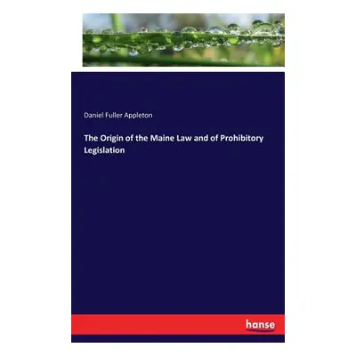 "The Origin of the Maine Law and of Prohibitory Legislation" - "" ("Appleton Daniel Fuller")