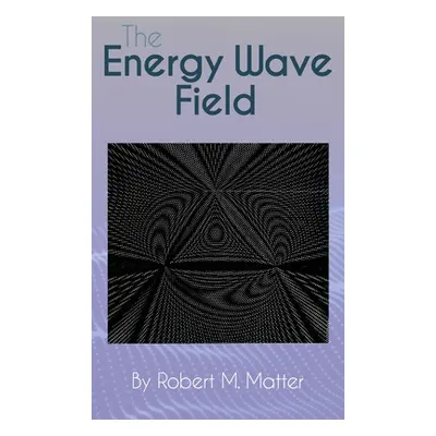 "The Energy Wave Field" - "" ("Matter Robert M.")