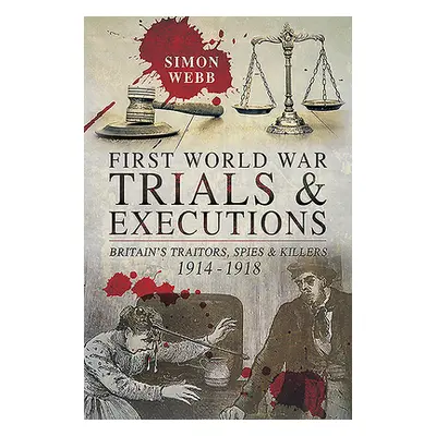 "First World War Trials and Executions: Britain's Traitors, Spies and Killers, 1914-1918" - "" (