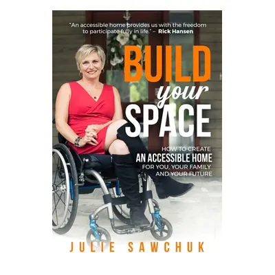 "Build YOUR Space: How to create an accessible home for you, your family and your future" - "" (