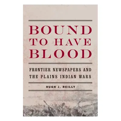 "Bound to Have Blood: Frontier Newspapers and the Plains Indian Wars" - "" ("Reilly Hugh J.")