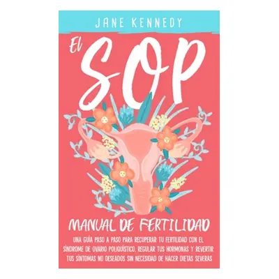 "El SOP - Manual De Fertilidad: Una gua paso a paso para recuperar tu fertilidad con el sndrome 