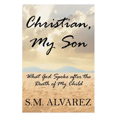 "Christian, My Son: What God Spoke after the Death of My Child" - "" ("Alvarez S. M.")