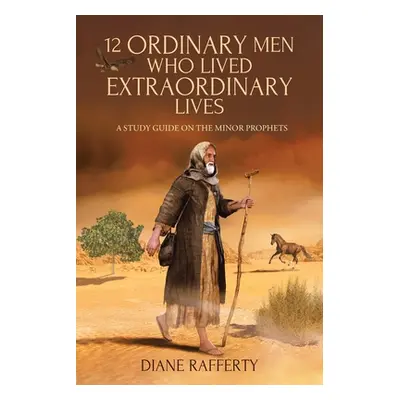 "12 Ordinary Men Who Lived Extraordinary Lives: A Study Guide on the Minor Prophets" - "" ("Raff