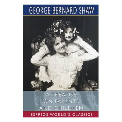 "A Treatise on Parents and Children (Esprios Classics)" - "" ("Shaw George Bernard")