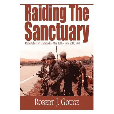 "Raiding The Sanctuary: Redcatchers in Cambodia, May 12th - June 25th, 1970" - "" ("Gouge Robert