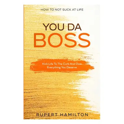 How To Not Suck At Life: You Da Boss!! Kick Life To The Curb And Own Everything You Deserve (Gre