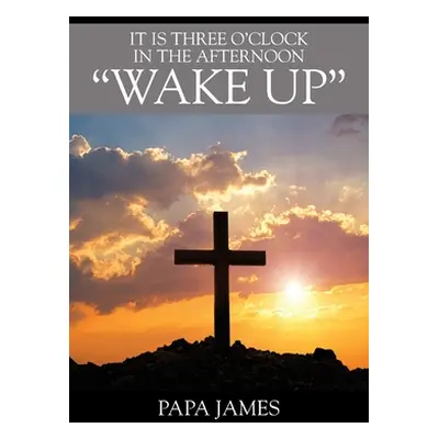 "It is Three O'Clock in the Afternoon WAKE UP" - "" ("James Papa")