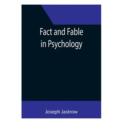 "Fact and Fable in Psychology" - "" ("Jastrow Joseph")