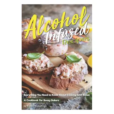 "Alcohol-Infused Recipes: Everything You Need to Know about Cooking with Booze" - "" ("Humphreys