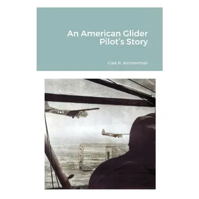 "An American Glider Pilot's Story" - "" ("Ammerman Gale R.")