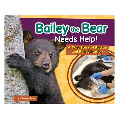 "Bailey the Bear Needs Help!: A True Story of Rescue and Rehabilitation" - "" ("Gove Christy")