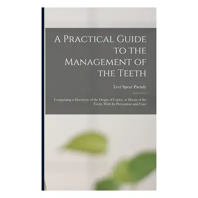 "A Practical Guide to the Management of the Teeth; Comprising a Discovery of the Origin of Carie