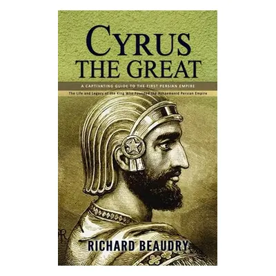 "Cyrus the Great: A Captivating Guide to the First Persian Empire